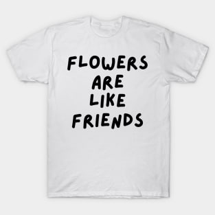 Flowers are like friends T-Shirt